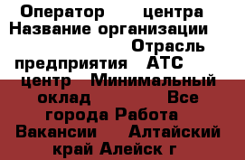 Оператор Call-центра › Название организации ­ Holiday travel › Отрасль предприятия ­ АТС, call-центр › Минимальный оклад ­ 45 000 - Все города Работа » Вакансии   . Алтайский край,Алейск г.